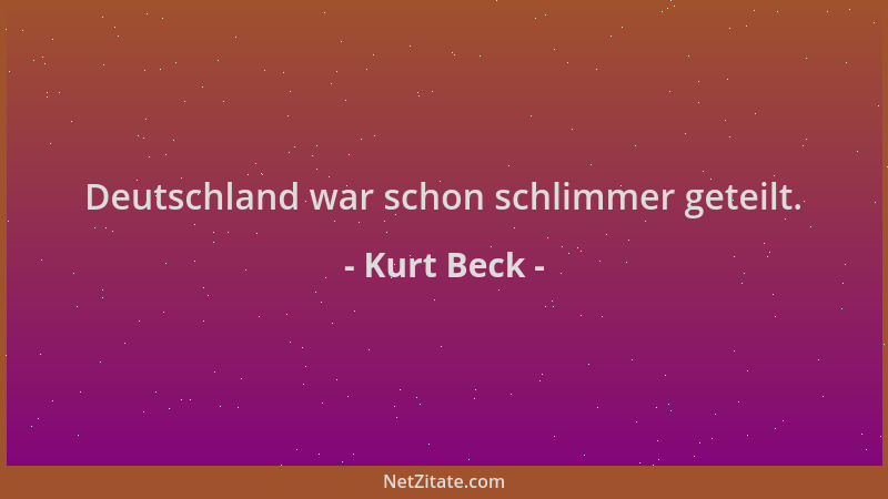 Kurt Beck - Deutschland war schon schlimmer geteilt....