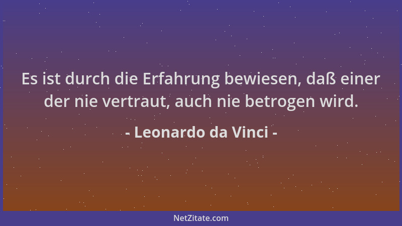 Leonardo da Vinci - Es ist durch die Erfahrung bewiesen, daß einer der nie vertraut, auch nie betrogen wird....