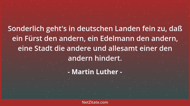 Martin Luther - Sonderlich geht 's in deutschen Landen fein zu, daß ein Fürst den andern, ein Edelmann den andern, eine Stad...