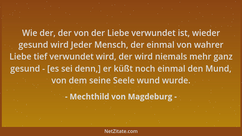 Mechthild von Magdeburg - Wie der, der von der Liebe verwundet ist, wieder gesund wird Jeder Mensch, der einmal von wahrer...