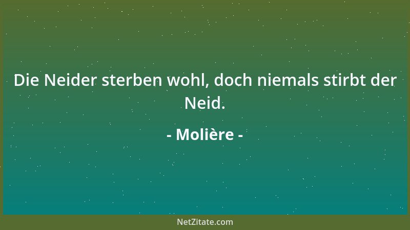 Molière - Die Neider sterben wohl, doch niemals stirbt der Neid....