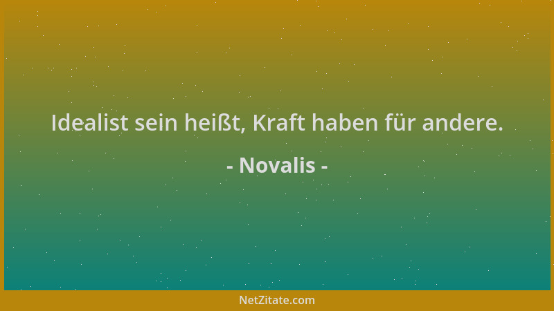 Novalis - Idealist sein heißt, Kraft haben für andere....