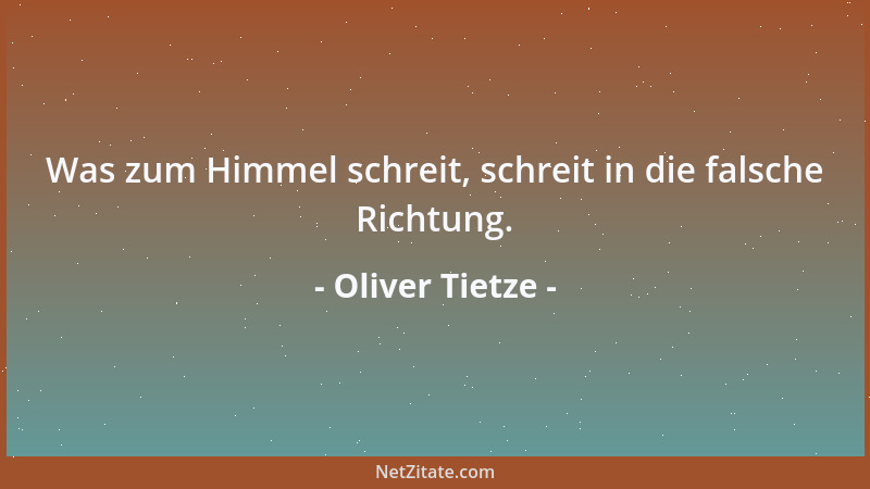 Oliver Tietze - Was zum Himmel schreit, schreit in die falsche Richtung....