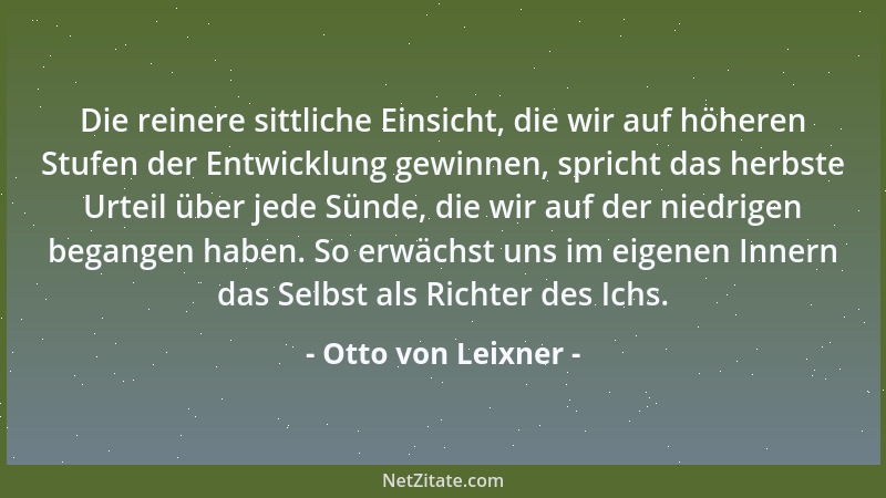 Otto von Leixner - Die reinere sittliche Einsicht, die wir auf höheren Stufen der Entwicklung gewinnen, spricht das herbste...