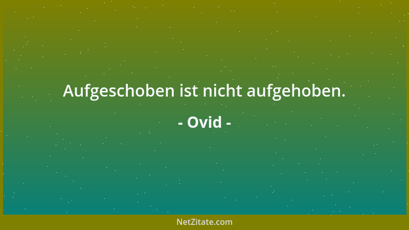 Ovid - Aufgeschoben ist nicht aufgehoben....