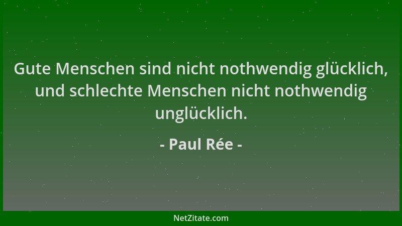Paul Rée - Gute Menschen sind nicht nothwendig glücklich, und schlechte Menschen nicht nothwendig unglücklich....
