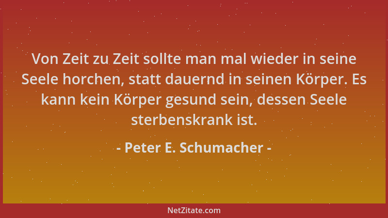 Peter E. Schumacher - Von Zeit zu Zeit sollte man mal wieder in seine Seele horchen, statt dauernd in seinen Körper. Es kan...