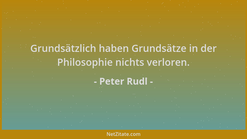 Peter Rudl - Grundsätzlich haben Grundsätze in der Philosophie nichts verloren....
