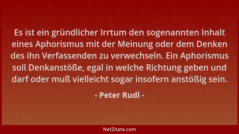 Peter Rudl - Es ist ein gründlicher Irrtum den sogenannten Inhalt eines Aphorismus mit der Meinung oder dem Denken des ihn...