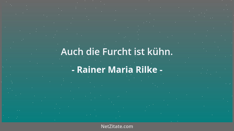 Rainer Maria Rilke - Auch die Furcht ist kühn....