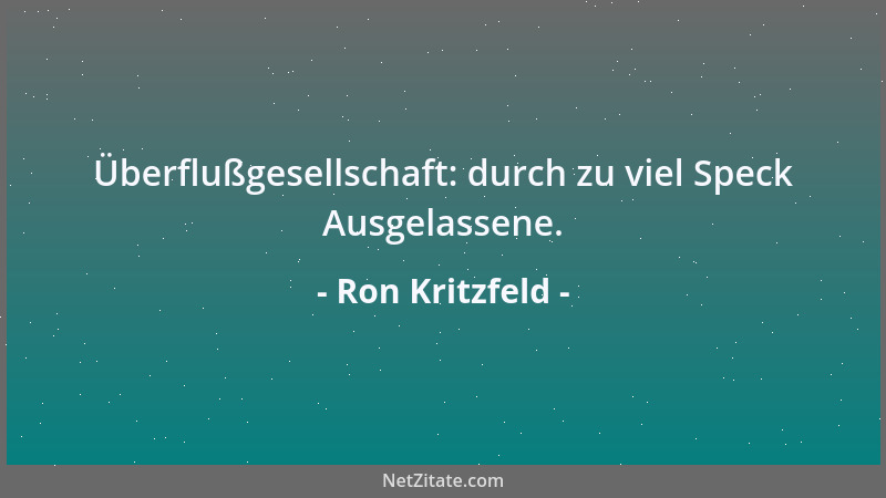 Ron Kritzfeld - Überflußgesellschaft: durch zu viel Speck Ausgelassene....