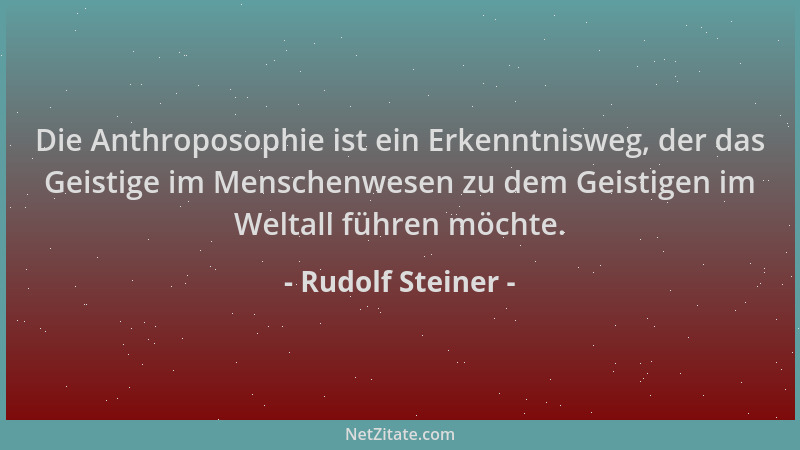 Rudolf Steiner - Die Anthroposophie ist ein Erkenntnisweg, der das Geistige im Menschenwesen zu dem Geistigen im Weltall fü...