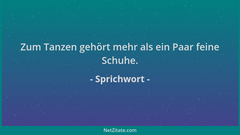 Sprichwort - Zum Tanzen gehört mehr als ein Paar feine Schuhe....