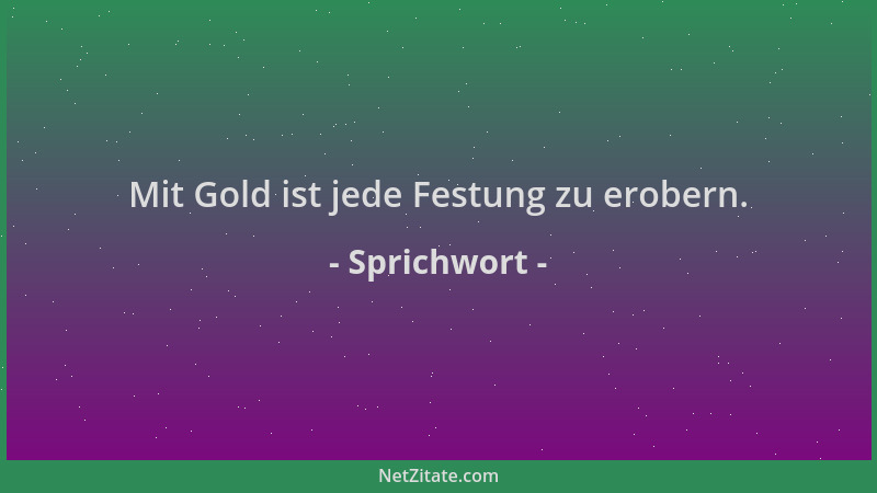 Sprichwort - Mit Gold ist jede Festung zu erobern....