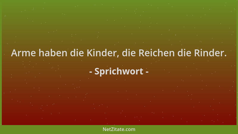 Sprichwort - Arme haben die Kinder, die Reichen die Rinder....