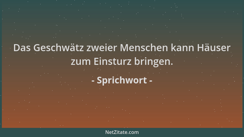Sprichwort - Das Geschwätz zweier Menschen kann Häuser zum Einsturz bringen....