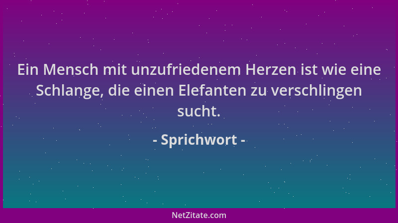 Sprichwort - Ein Mensch mit unzufriedenem Herzen ist wie eine Schlange, die einen Elefanten zu verschlingen sucht....