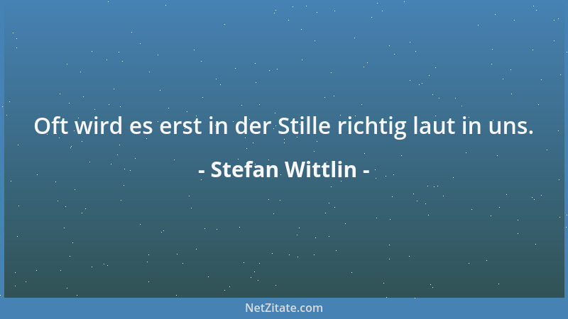 Stefan Wittlin - Oft wird es erst in der Stille richtig laut in uns....