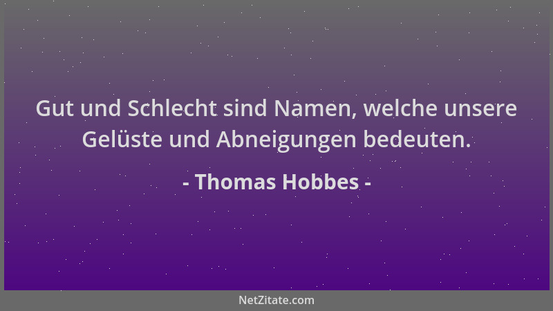 Thomas Hobbes - Gut und Schlecht sind Namen, welche unsere Gelüste und Abneigungen bedeuten....