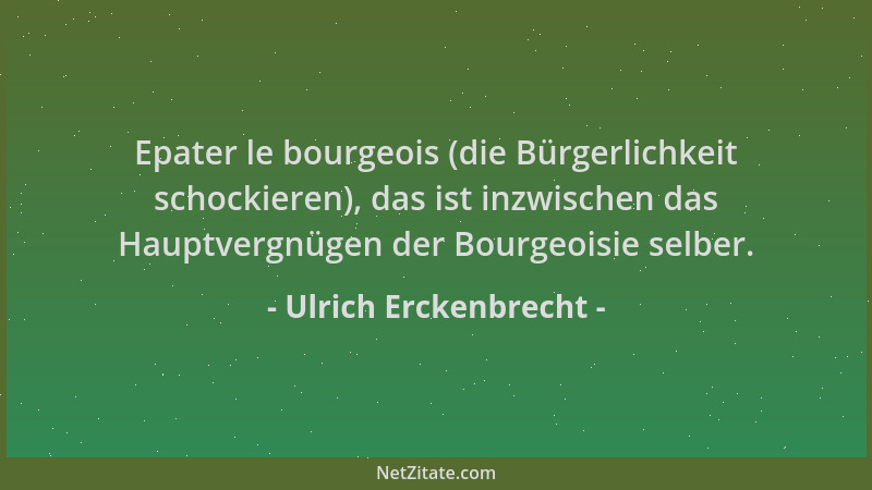Ulrich Erckenbrecht - Epater le bourgeois (die Bürgerlichkeit schockieren), das ist inzwischen das Hauptvergnügen der Bourg...