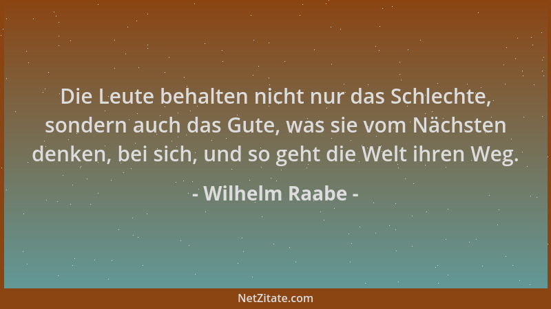 Wilhelm Raabe - Die Leute behalten nicht nur das Schlechte, sondern auch das Gute, was sie vom Nächsten denken, bei sich, u...