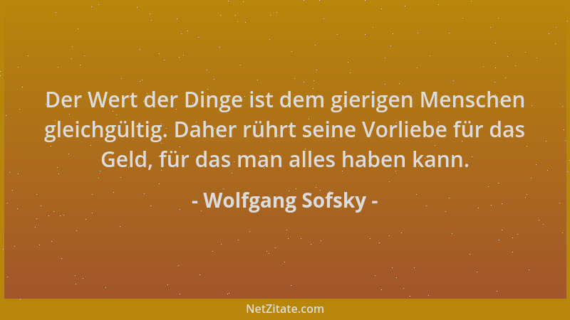 Wolfgang Sofsky - Der Wert der Dinge ist dem gierigen Menschen gleichgültig. Daher rührt seine Vorliebe für das Geld, für d...