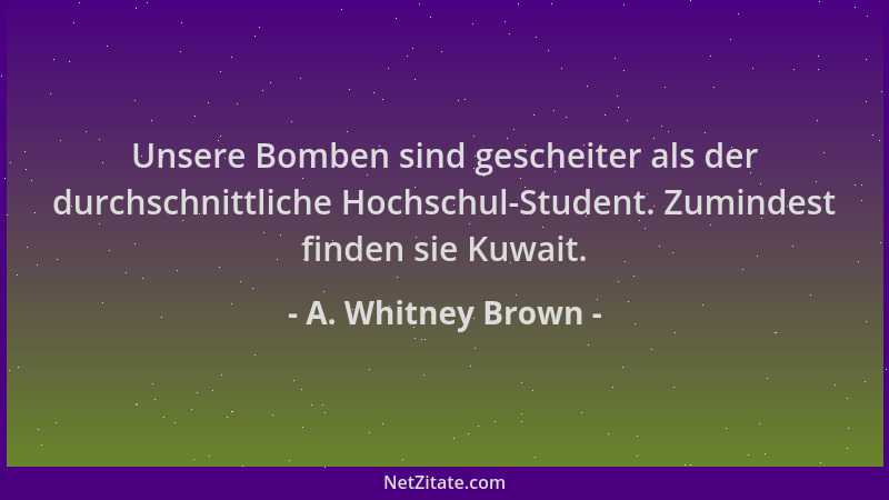 A. Whitney Brown - Unsere Bomben sind gescheiter als der durchschnittliche Hochschul-Student. Zumindest finden sie Kuwait....