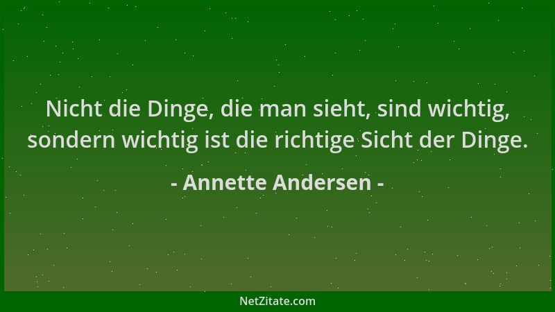Annette Andersen - Nicht die Dinge, die man sieht, sind wichtig, sondern wichtig ist die richtige Sicht der Dinge....