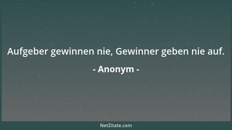Anonym - Aufgeber gewinnen nie, Gewinner geben nie auf....