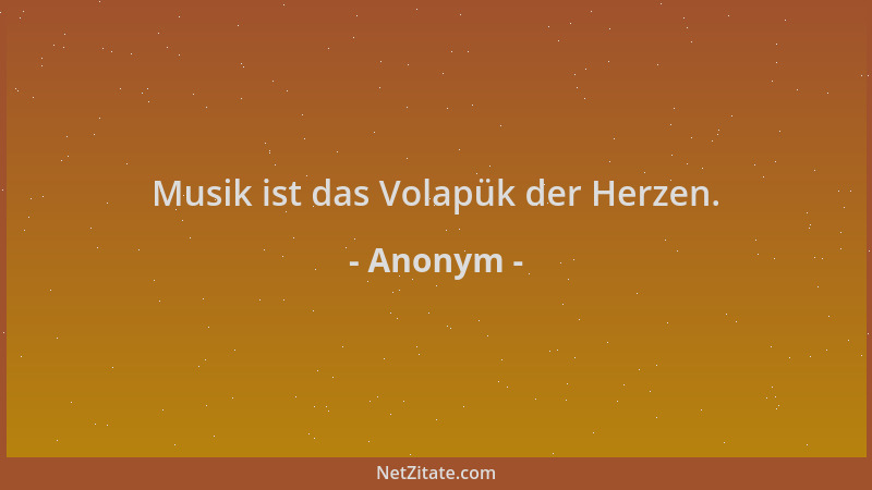 Anonym - Musik ist das Volapük der Herzen....