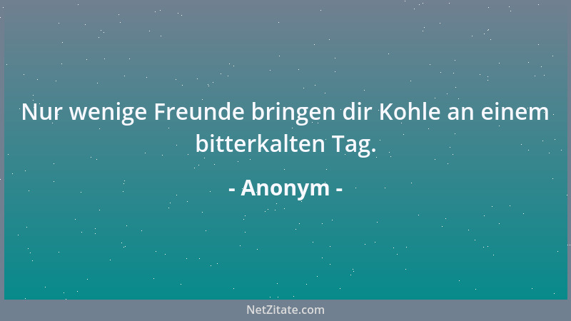 Anonym - Nur wenige Freunde bringen dir Kohle an einem bitterkalten Tag....