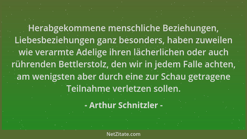 Arthur Schnitzler - Herabgekommene menschliche Beziehungen, Liebesbeziehungen ganz besonders, haben zuweilen wie verarmte A...