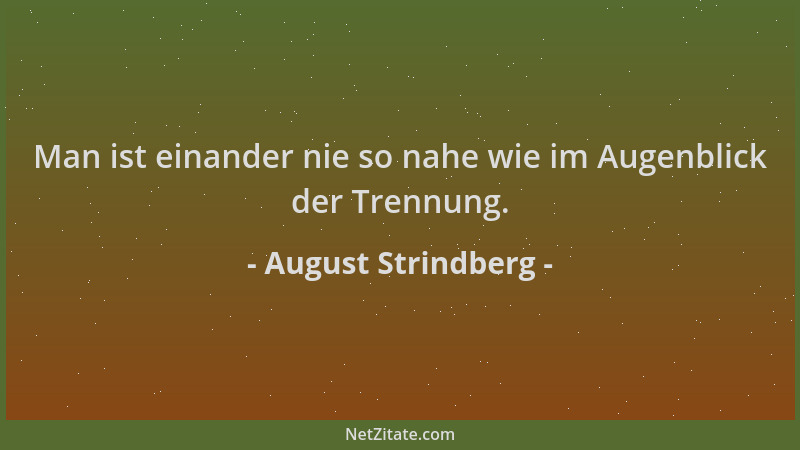 August Strindberg - Man ist einander nie so nahe wie im Augenblick der Trennung....
