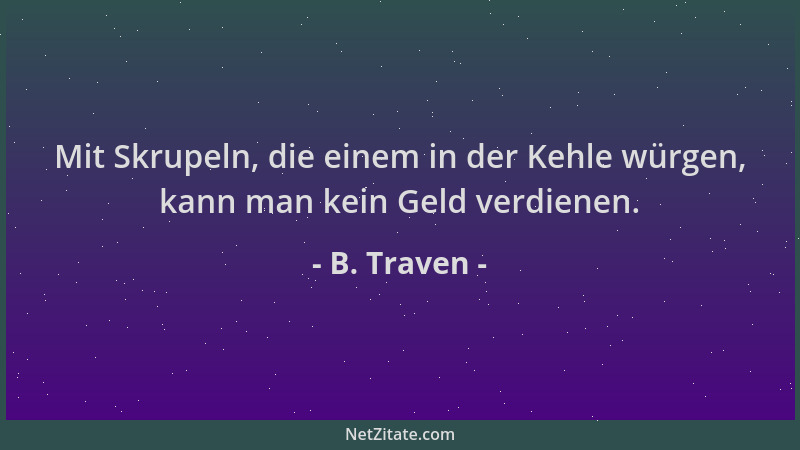 B. Traven - Mit Skrupeln, die einem in der Kehle würgen, kann man kein Geld verdienen....