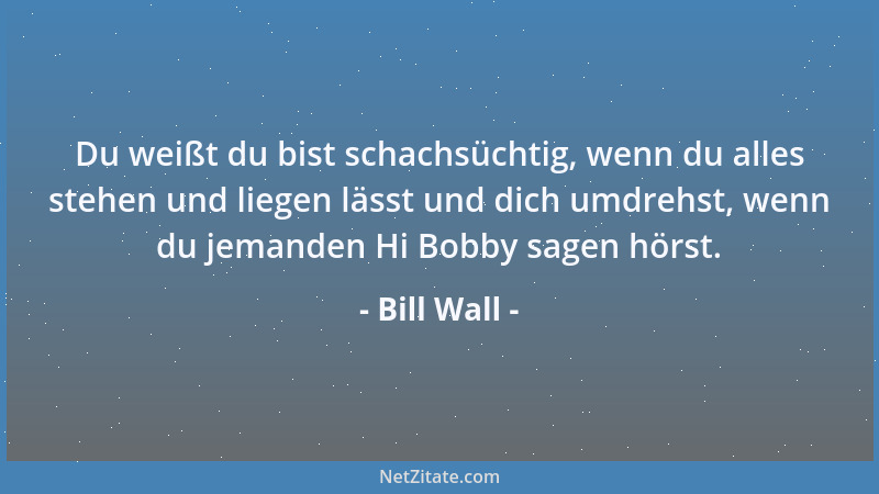 Bill Wall - Du weißt du bist schachsüchtig, wenn du alles stehen und liegen lässt und dich umdrehst, wenn du jemanden Hi Bo...