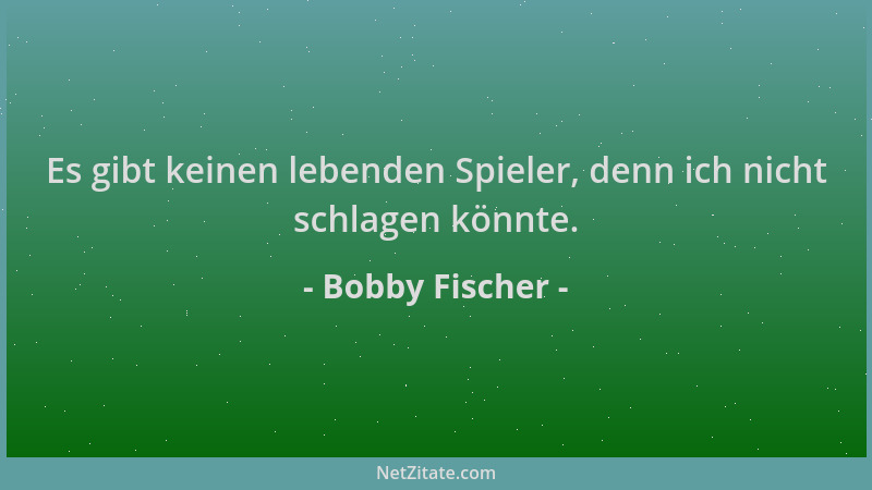 Bobby Fischer - Es gibt keinen lebenden Spieler, denn ich nicht schlagen könnte....