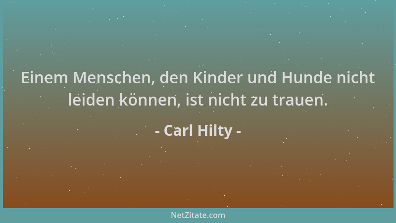 Carl Hilty - Einem Menschen, den Kinder und Hunde nicht leiden können, ist nicht zu trauen....