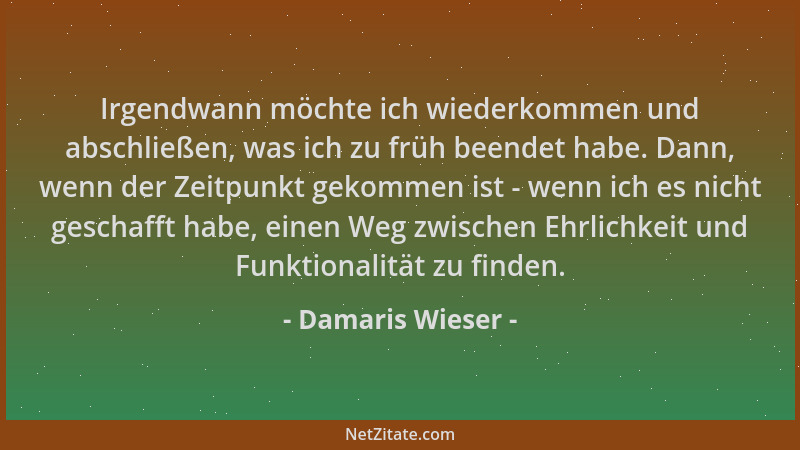 Damaris Wieser - Irgendwann möchte ich wiederkommen und abschließen, was ich zu früh beendet habe. Dann, wenn der Zeitpunkt...
