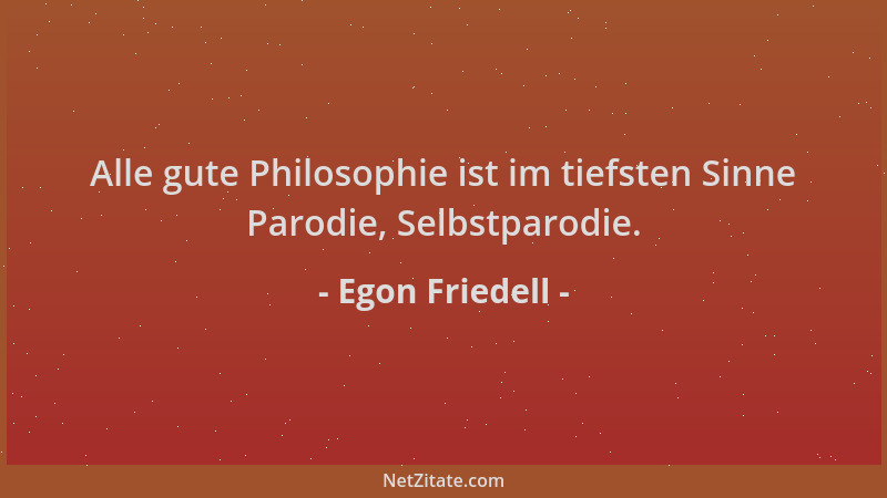 Egon Friedell - Alle gute Philosophie ist im tiefsten Sinne Parodie, Selbstparodie....
