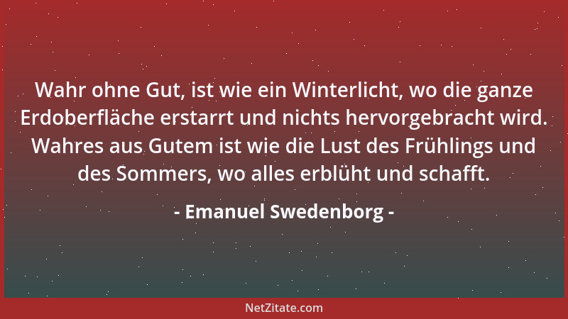 Emanuel Swedenborg - Wahr ohne Gut, ist wie ein Winterlicht, wo die ganze Erdoberfläche erstarrt und nichts hervorgebracht...