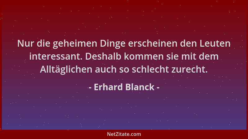 Erhard Blanck - Nur die geheimen Dinge erscheinen den Leuten interessant. Deshalb kommen sie mit dem Alltäglichen auch so s...