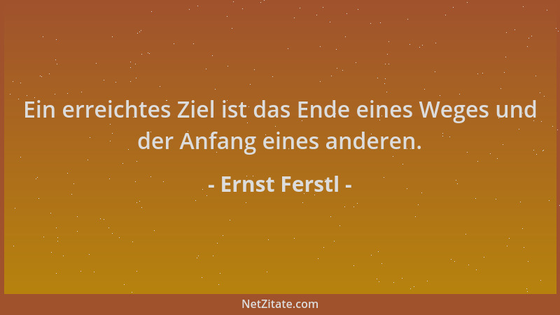 Ernst Ferstl - Ein erreichtes Ziel ist das Ende eines Weges und der Anfang eines anderen....