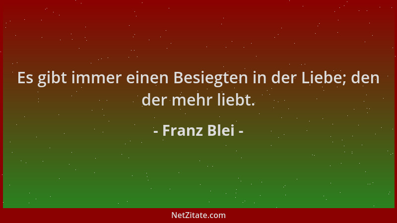 Franz Blei - Es gibt immer einen Besiegten in der Liebe; den der mehr liebt....