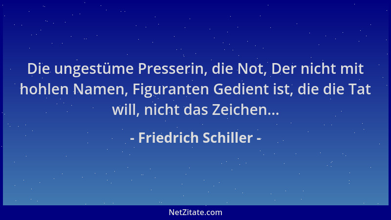 Friedrich Schiller - Die ungestüme Presserin, die Not, Der nicht mit hohlen Namen, Figuranten Gedient ist, die die Tat will...
