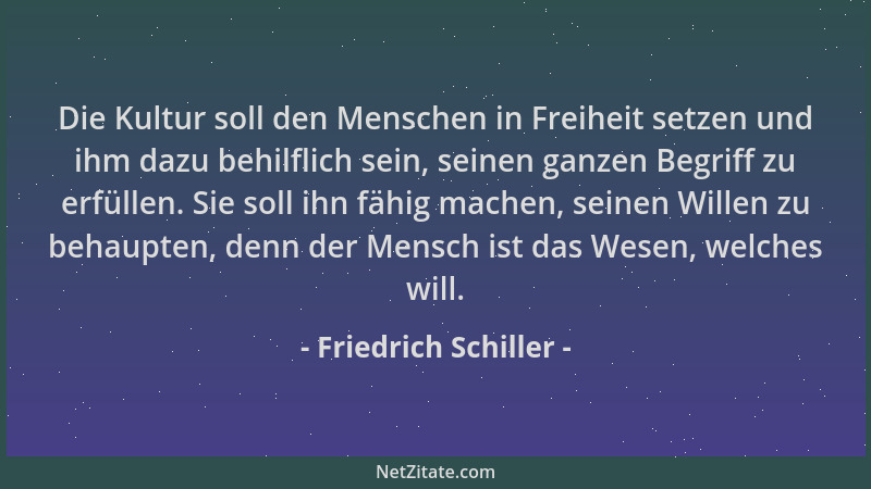 Friedrich Schiller - Die Kultur soll den Menschen in Freiheit setzen und ihm dazu behilflich sein, seinen ganzen Begriff zu...
