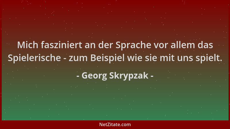 Georg Skrypzak - Mich fasziniert an der Sprache vor allem das Spielerische - zum Beispiel wie sie mit uns spielt....