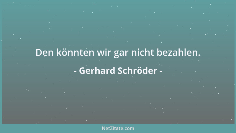 Gerhard Schröder - Den könnten wir gar nicht bezahlen....
