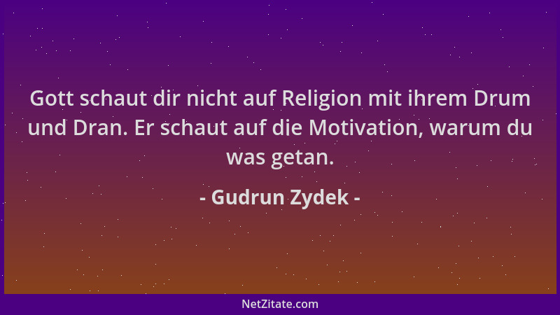 Gudrun Zydek - Gott schaut dir nicht auf Religion mit ihrem Drum und Dran. Er schaut auf die Motivation, warum du was getan...