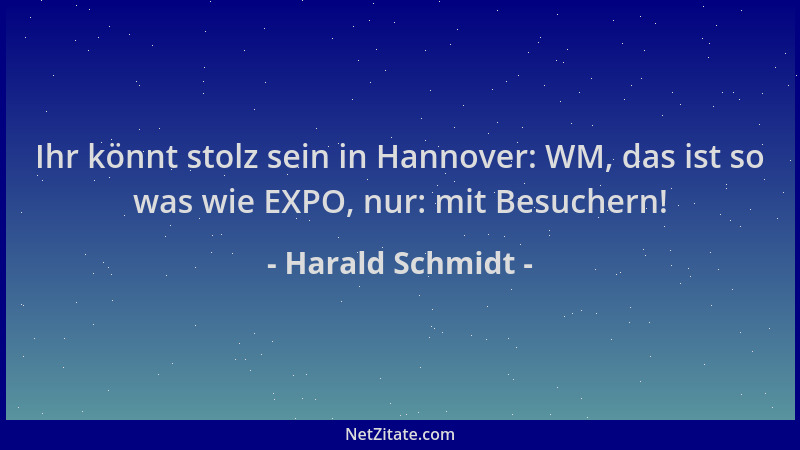 Harald Schmidt - Ihr könnt stolz sein in Hannover: WM, das ist so was wie EXPO, nur: mit Besuchern!...