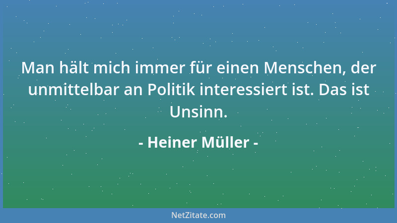 Heiner Müller - Man hält mich immer für einen Menschen, der unmittelbar an Politik interessiert ist. Das ist Unsinn....